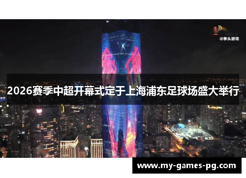 2026赛季中超开幕式定于上海浦东足球场盛大举行