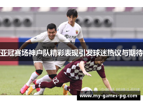 亚冠赛场神户队精彩表现引发球迷热议与期待