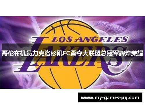 哥伦布机员力克洛杉矶FC勇夺大联盟总冠军辉煌荣耀 哥伦布机员力克洛杉矶FC勇夺大联盟总冠军辉煌荣耀