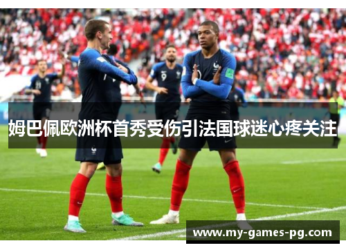姆巴佩欧洲杯首秀受伤引法国球迷心疼关注