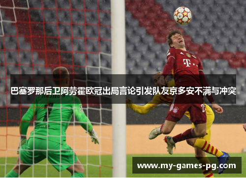 巴塞罗那后卫阿劳霍欧冠出局言论引发队友京多安不满与冲突 巴塞罗那后卫阿劳霍欧冠出局言论引发队友京多安不满与冲突