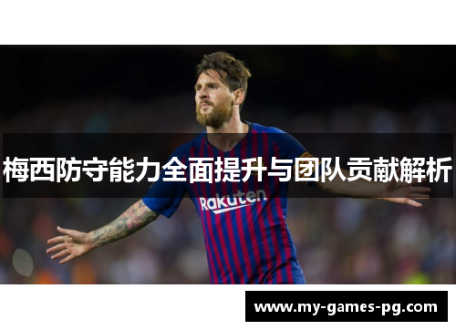 梅西防守能力全面提升与团队贡献解析