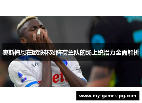 奥斯梅恩在欧联杯对阵荷兰队的场上统治力全面解析